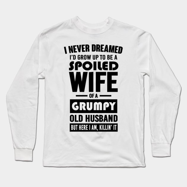 I NEVER DREAMED I'D GROW UP TO BE A SPOILED WIFE OF A GRUMPY OLD HUSBAND BUT HERE I AM KILLIN' IT Long Sleeve T-Shirt by bluesea33